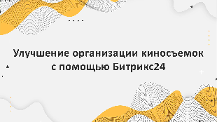 Улучшение организации киносъемок с помощью Битрикс24