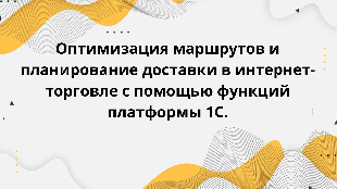 Оптимизация маршрутов и планирование доставки в интернет-торговле с помощью функций платформы 1С.