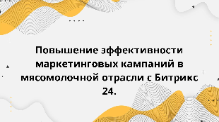  Повышение эффективности маркетинговых кампаний в мясомолочной отрасли с Битрикс 24.