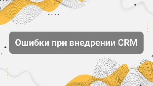 Ошибки при внедрении CRM: что нужно знать до старта
