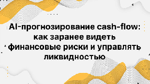 AI-прогнозирование cash-flow: как заранее видеть финансовые риски и управлять ликвидностью