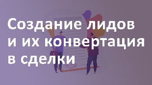 Создание лидов и их конвертация в сделки