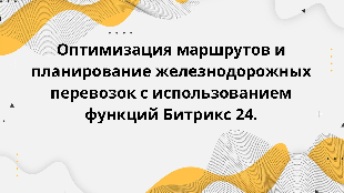 Оптимизация маршрутов и планирование железнодорожных перевозок с использованием функций Битрикс 24.
