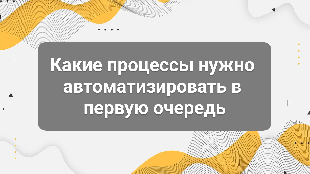 Какие процессы нужно автоматизировать в первую очередь: стратегия для роста бизнеса без хаоса