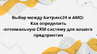 Выбор между Битрикс24 и AMO: Как определить оптимальную CRM-систему для вашего предприятия