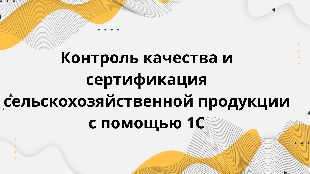 1c  Контроль качества и сертификация сельскохозяйственной продукции с помощью 1С