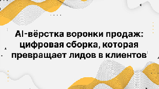 AI-вёрстка воронки продаж: цифровая сборка, которая превращает лидов в клиентов