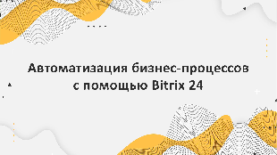 Автоматизация бизнес-процессов с помощью Bitrix 24: опыт компании Profi Soft, партнера Bitrix 24