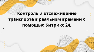 Контроль и отслеживание транспорта в реальном времени с помощью Битрикс 24.