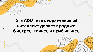 AI в CRM: как искусственный интеллект делает продажи быстрее, точнее и прибыльнее