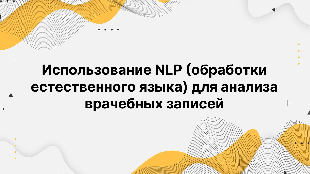 Использование NLP (обработки естественного языка) для анализа врачебных записей