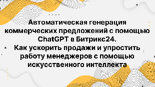 Автоматическая генерация коммерческих предложений с помощью ChatGPT в Битрикс24. Как ускорить продажи и упростить работу менеджеров с помощью искусственного интеллекта