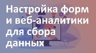 Настройка форм и веб-аналитики для сбора данных