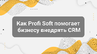 Как Profi Soft помогает бизнесу внедрять CRM, Bitrix24, 1С и AI-решения