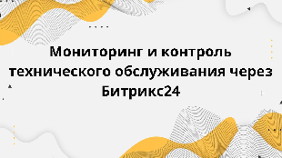 Мониторинг и контроль технического обслуживания через Битрикс24