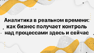 Аналитика в реальном времени: как бизнес получает контроль над процессами здесь и сейчас
