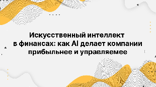 Искусственный интеллект в финансах: как AI делает компании прибыльнее и управляемее