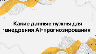Какие данные нужны для внедрения AI-прогнозирования