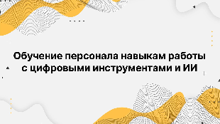 Обучение персонала навыкам работы с цифровыми инструментами и ИИ Обучение персонала навыкам работы с цифровыми инструментами и ИИ