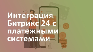 Интеграция Битрикс 24 с платежными системами: упрощение процесса оплаты онлайн