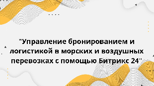  "Управление бронированием и логистикой в морских и воздушных перевозках с помощью Битрикс 24"