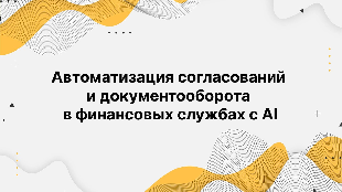 Автоматизация согласований и документооборота в финансовых службах с AI