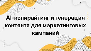 AI-копирайтинг и генерация контента для маркетинговых кампаний