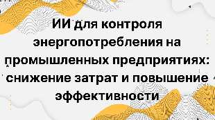 ИИ для контроля энергопотребления на промышленных предприятиях: снижение затрат и повышение эффективности