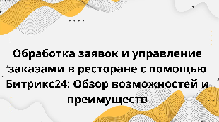  Обработка заявок и управление заказами в ресторане с помощью Битрикс24: Обзор возможностей и преимуществ