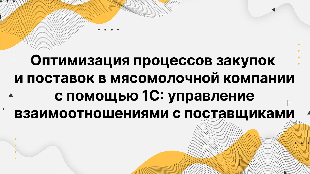 Оптимизация процессов закупок и поставок в мясомолочной компании с помощью 1С: управление взаимоотношениями с поставщиками