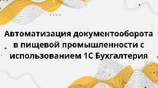  Автоматизация документооборота в пищевой промышленности с использованием 1С Бухгалтерия