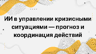ИИ в управлении кризисными ситуациями — прогноз и координация действий