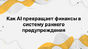 Как AI превращает финансы в систему раннего предупреждения