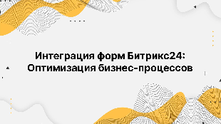 Интеграция форм Битрикс24: Оптимизация бизнес-процессов