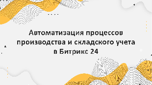 Автоматизация процессов производства и складского учета в Битрикс 24 с помощью компании Profi Soft - надежного партнера платформы Bitrix 24