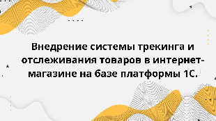 Внедрение системы трекинга и отслеживания товаров в интернет-магазине на базе платформы 1С.