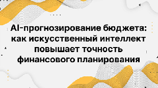 AI-прогнозирование бюджета: как искусственный интеллект повышает точность финансового планирования