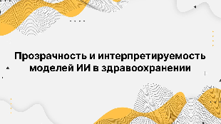 Прозрачность и интерпретируемость моделей ИИ в здравоохранении