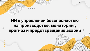ИИ в управлении безопасностью на производстве: мониторинг, прогноз и предотвращение аварий