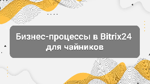 Бизнес-процессы в Bitrix24 для чайников: как система сама ставит задачи
