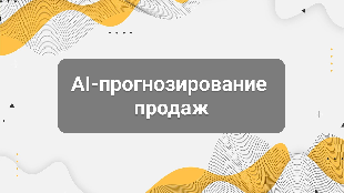 AI-прогнозирование продаж: как это работает и зачем бизнесу
