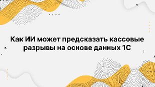 Как ИИ может предсказать кассовые разрывы на основе данных 1С