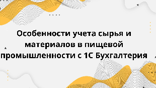 Особенности учета сырья и материалов в пищевой промышленности с 1С Бухгалтерия