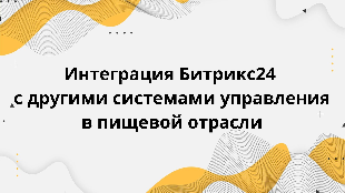 Интеграция Битрикс24 с другими системами управления в пищевой отрасли