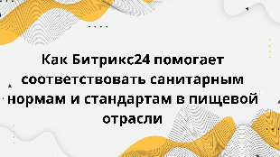 Как Битрикс24 помогает соответствовать санитарным нормам и стандартам в пищевой отрасли