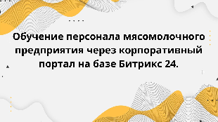 Обучение персонала мясомолочного предприятия через корпоративный портал на базе Битрикс 24.Обучение персонала мясомолочного предприятия через корпоративный портал на базе Битрикс 24.
