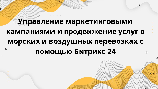  Управление маркетинговыми кампаниями и продвижение услуг в морских и воздушных перевозках с помощью Битрикс 24