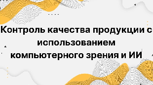 Контроль качества продукции с использованием компьютерного зрения и ИИ