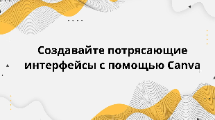 Создавайте потрясающие интерфейсы с помощью Canva