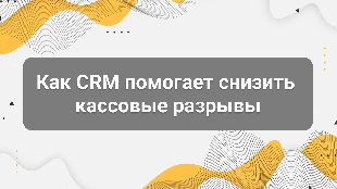 Как CRM помогает снизить кассовые разрывы: система финансового контроля для бизнеса